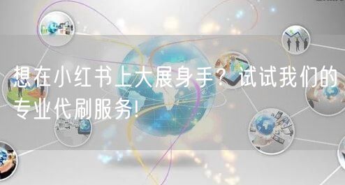 想在小红书上大展身手？试试我们的专业代刷服务!