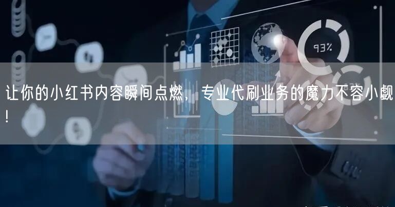 让你的小红书内容瞬间点燃，专业代刷业务的魔力不容小觑!