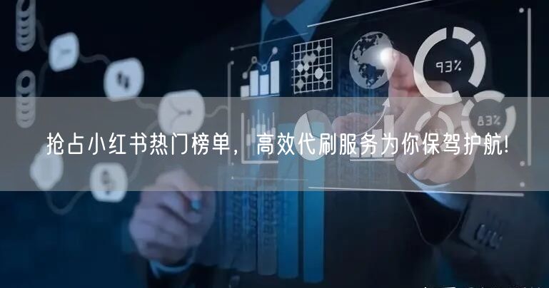 抢占小红书热门榜单，高效代刷服务为你保驾护航!