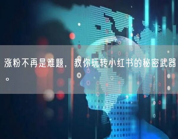 涨粉不再是难题，教你玩转小红书的秘密武器