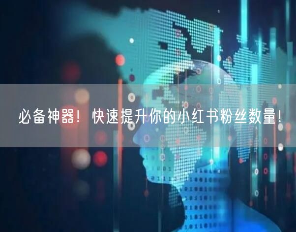 必备神器！快速提升你的小红书粉丝数量！