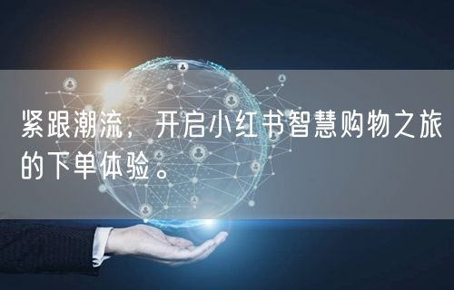 紧跟潮流，开启小红书智慧购物之旅的下单体验。