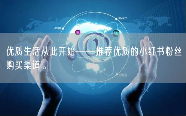 优质生活从此开始——推荐优质的小红书粉丝购买渠道。