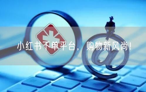 小红书下单平台，购物新风尚！
