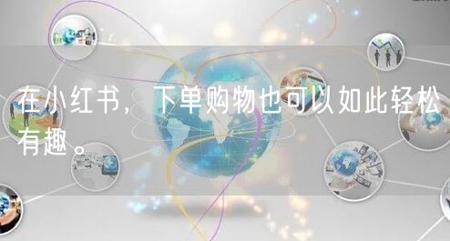 在小红书，下单购物也可以如此轻松有趣。
