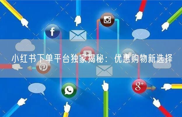小红书下单平台独家揭秘：优惠购物新选择