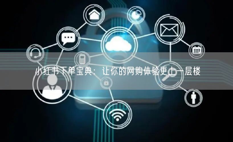 小红书下单宝典：让你的网购体验更上一层楼