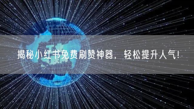 揭秘小红书免费刷赞神器，轻松提升人气！
