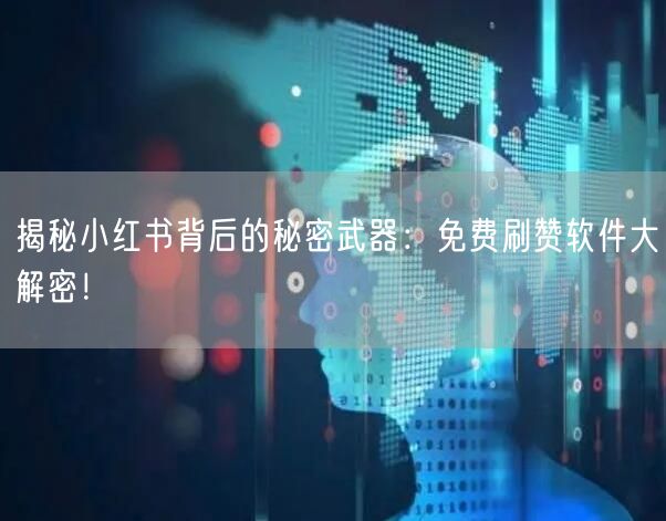 揭秘小红书背后的秘密武器：免费刷赞软件大解密！