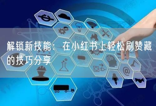 解锁新技能：在小红书上轻松刷赞藏的技巧分享