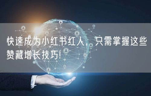 快速成为小红书红人，只需掌握这些赞藏增长技巧!