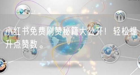 小红书免费刷赞秘籍大公开！轻松提升点赞数。