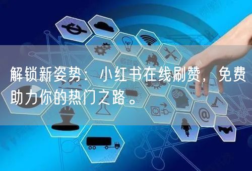 解锁新姿势：小红书在线刷赞，免费助力你的热门之路。