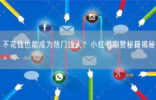 不花钱也能成为热门达人？小红书刷赞秘籍揭秘。