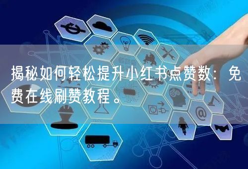 揭秘如何轻松提升小红书点赞数：免费在线刷赞教程。