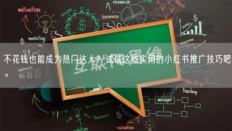 不花钱也能成为热门达人？试试这些实用的小红书推广技巧吧。