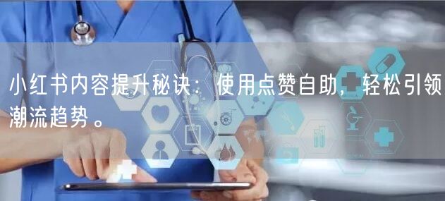 小红书内容提升秘诀：使用点赞自助，轻松引领潮流趋势。