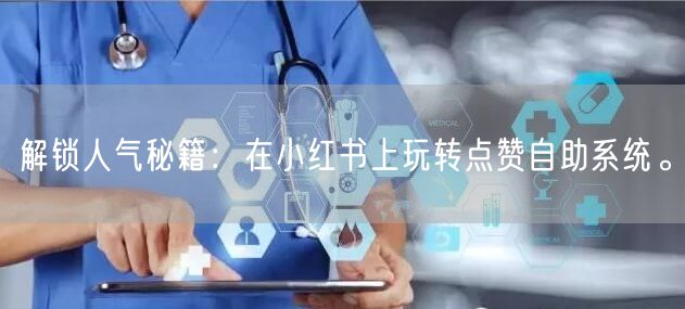 解锁人气秘籍：在小红书上玩转点赞自助系统。