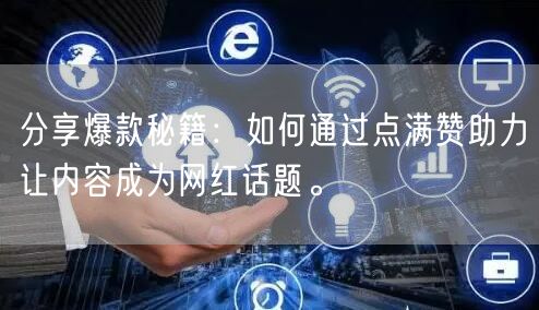 分享爆款秘籍：如何通过点满赞助力让内容成为网红话题。