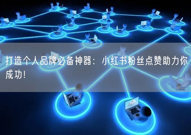 打造个人品牌必备神器：小红书粉丝点赞助力你成功！