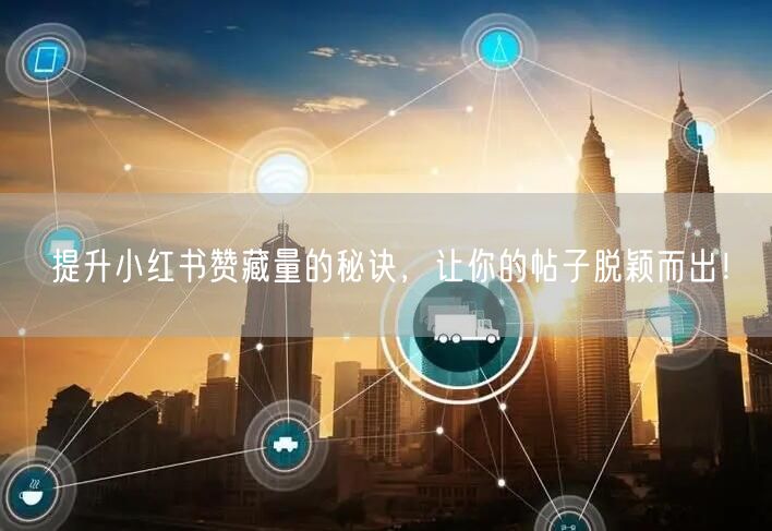 提升小红书赞藏量的秘诀，让你的帖子脱颖而出！