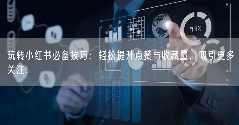玩转小红书必备技巧：轻松提升点赞与收藏量，吸引更多关注！