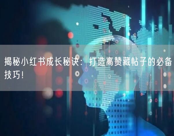 揭秘小红书成长秘诀：打造高赞藏帖子的必备技巧！