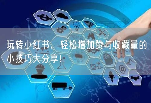 玩转小红书，轻松增加赞与收藏量的小技巧大分享！