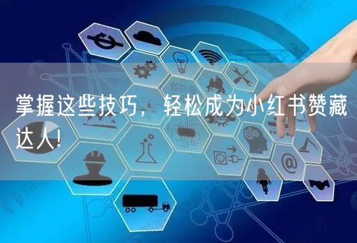 掌握这些技巧，轻松成为小红书赞藏达人!
