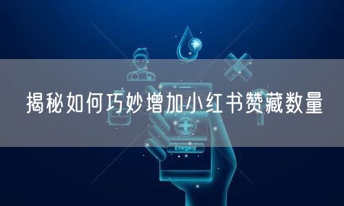 揭秘如何巧妙增加小红书赞藏数量