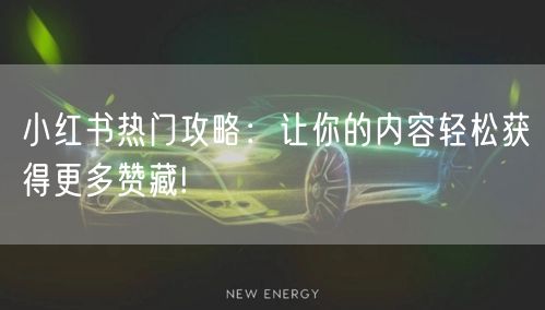 小红书热门攻略：让你的内容轻松获得更多赞藏!