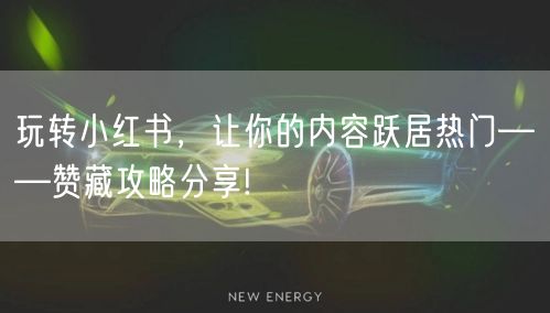 玩转小红书，让你的内容跃居热门——赞藏攻略分享!