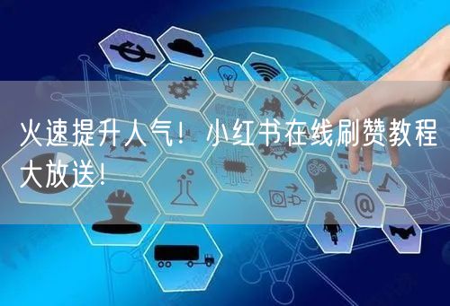 火速提升人气！小红书在线刷赞教程大放送！
