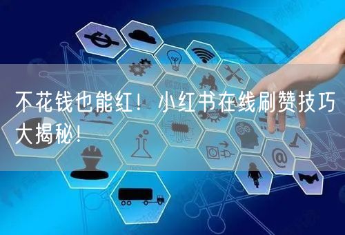 不花钱也能红！小红书在线刷赞技巧大揭秘！