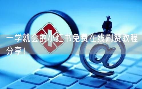 一学就会的小红书免费在线刷赞教程分享！