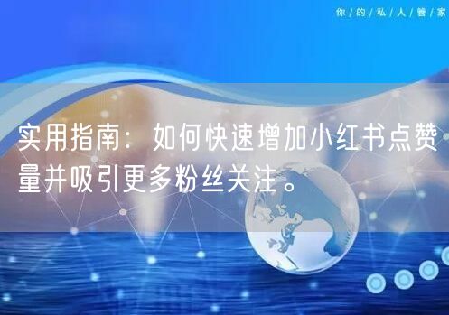 实用指南：如何快速增加小红书点赞量并吸引更多粉丝关注。