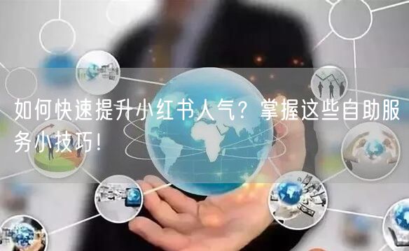 如何快速提升小红书人气？掌握这些自助服务小技巧！