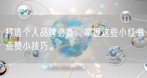 打造个人品牌必备：掌握这些小红书点赞小技