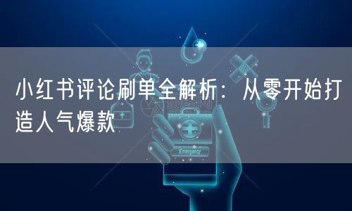 小红书评论刷单全解析：从零开始打造人气爆款