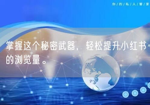 掌握这个秘密武器，轻松提升小红书的浏览量。