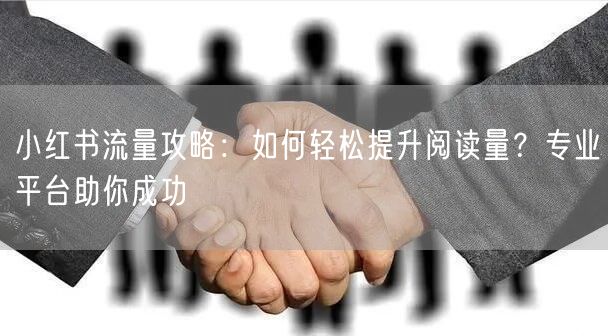 小红书流量攻略：如何轻松提升阅读量？专业平台助你成功