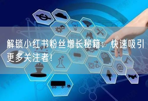 解锁小红书粉丝增长秘籍：快速吸引更多关注者！