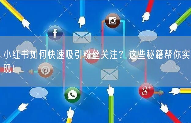 小红书如何快速吸引粉丝关注？这些秘籍帮你实现！
