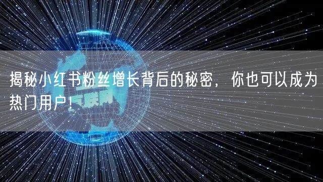 揭秘小红书粉丝增长背后的秘密，你也可以成