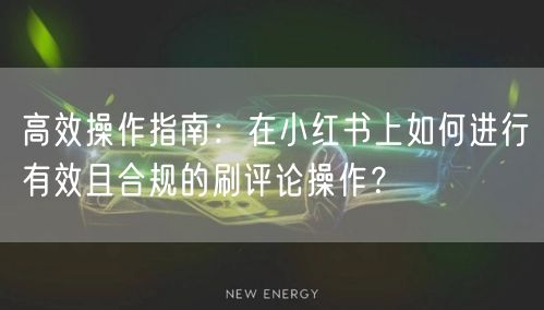 高效操作指南：在小红书上如何进行有效且合
