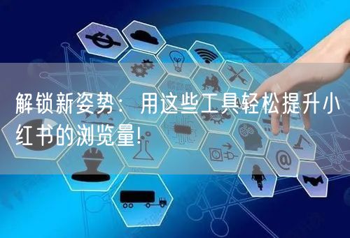 解锁新姿势：用这些工具轻松提升小红书的浏览量!