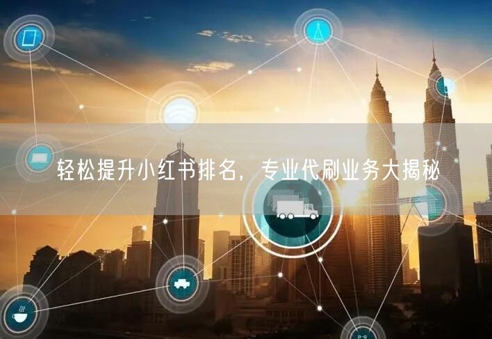 轻松提升小红书排名，专业代刷业务大揭秘