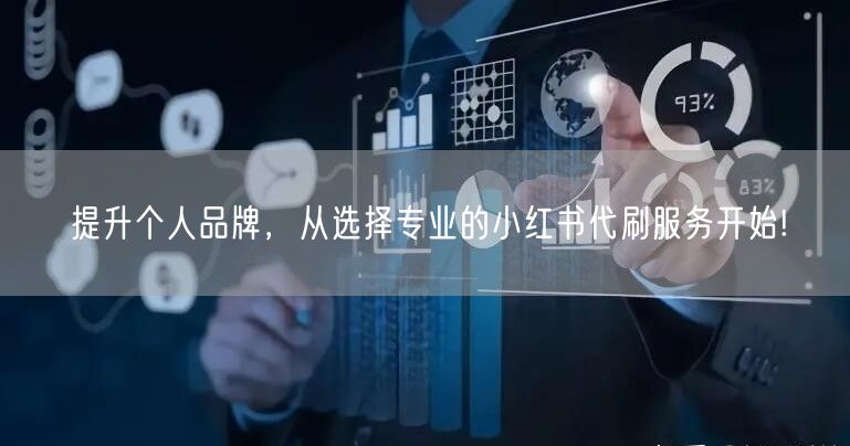 提升个人品牌，从选择专业的小红书代刷服务开始!