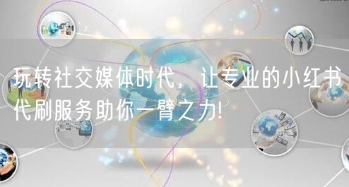 玩转社交媒体时代，让专业的小红书代刷服务助你一臂之力!