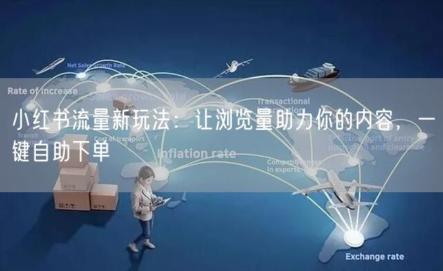小红书流量新玩法：让浏览量助力你的内容，一键自助下单